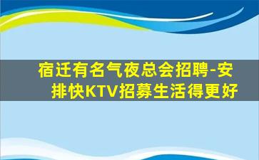 宿迁有名气夜总会招聘-安排快KTV招募生活得更好